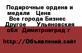 Подарочные ордена и медали › Цена ­ 5 400 - Все города Бизнес » Другое   . Ульяновская обл.,Димитровград г.